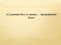 Служение богу и людям… Архиепископ Лука