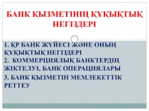 БАНК ҚЫЗМЕТІНІҢ ҚҰҚЫҚТЫҚ НЕГІЗДЕРІ
1. ҚР БАНК ЖҮЙЕСІ ЖӘНЕ ОНЫҢ ҚҰҚЫҚТЫҚ