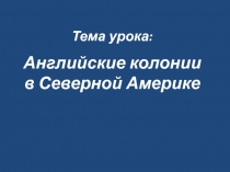 Тема урока: Английские колонии в Северной Америке