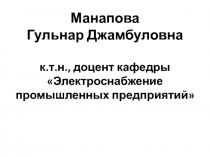 Манапова Гульнар Джамбуловна к.т.н., доцент кафедры Электроснабжение