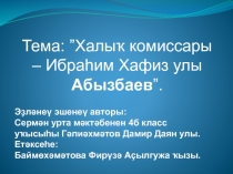 Тема: ”Халыҡ комиссары – Ибраһим Хафиз улы Абызбаев ”