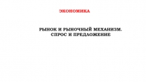 экономика
Рынок и рыночный механизм.
Спрос и предложение