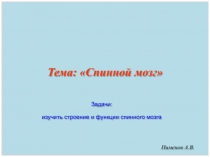 Пименов А.В.
Тема: Спинной мозг
Задачи:
изучить строение и функции спинного