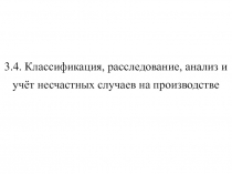 3.4. Классификация, расследование, анализ и учёт несчастных случаев на