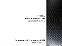 ТЕМА: Финансовая система. Денежный рынок. Подготовила:Студенка гр.:4-ВМ