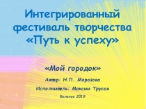 Интегрированный фестиваль творчества
Путь к успеху
Мой городок
Автор: Н.П