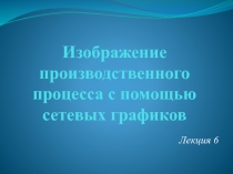 Изображение производственного процесса с помощью сетевых графиков