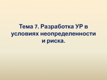 Тема 7. Разработка УР в условиях неопределенности и риска