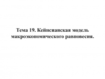 Тема 19. Кейнсианская модель макроэкономического равновесия