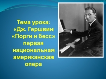 Тема урока: Дж. Гершвин  Порги и бесс  первая национальная американская опера