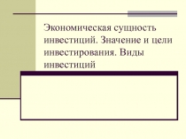 Экономическая сущность инвестиций. Значение и цели инвестирования. Виды