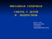 ВНЕЗАПНАЯ СЕРДЕЧНАЯ
СМЕРТЬ У ДЕТЕЙ
И ПОДРОСТКОВ
к.м.н., с.н.с.
Никонова