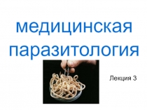 Лекция 3
медицинская
паразитология