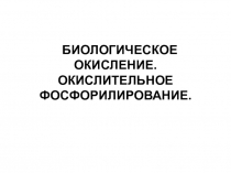 БИОЛОГИЧЕСКОЕ ОКИСЛЕНИЕ. ОКИСЛИТЕЛЬНОЕ ФОСФОРИЛИРОВАНИЕ