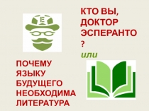 КТО ВЫ,
ДОКТОР
ЭСПЕРАНТО?
или
ПОЧЕМУ ЯЗЫКУ БУДУЩЕГО НЕОБХОДИМА ЛИТЕРАТУРА