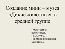 Создание мини – музея Дикие животные в средней группе