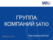 Минск 2014
ГРУППА КОМПАНИЙ SATIO
http://www.satio.by /