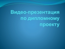 Видео-презентация по дипломному проекту