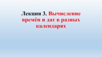 Лекция 3. Вычисление времён и дат в разных календарях