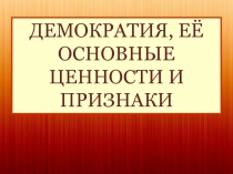 ДЕМОКРАТИЯ, ЕЁ ОСНОВНЫЕ ЦЕННОСТИ И ПРИЗНАКИ