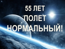 55 ЛЕТ
ПОЛЕТ НОРМАЛЬНЫЙ!