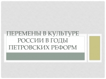 Перемены в культуре Р оссии в годы петровских реформ