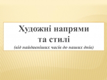 Художні напрями
та стилі
(від найдавніших часів до наших днів)