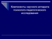 Компоненты научного аппарата психолого-педагогического исследования