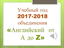 Учебный год 2017-2018
объединения Английский от А до Z