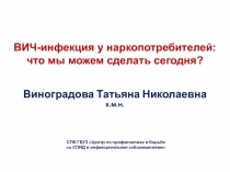 ВИЧ-инфекция у наркопотребителей :
что мы можем сделать сегодня?
Виноградова