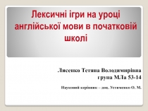 Лексичні ігри на уроці
англійської мови в початковій
школі
Лисенко Тетяна