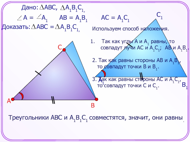 Треугольники АВС и А1В1С1 совместятся, значит, они равны.АВСА1В1С1АВ = А1В1АС = А1С1Используем способ наложения.Так как углы А