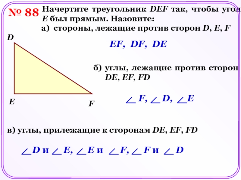 № 88Начертите треугольник DEF так, чтобы угол E был прямым. Назовите:FDEа) стороны, лежащие против сторон D, E,