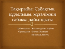 Тақырыбы : Сабақтың құрылымы, мұғалімнің сабаққа дайындығы