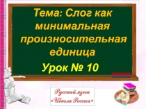 Урок № 10
Тема: Слог как минимальная
произносительная единица