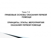 Тема 7,8
ПРАВОВЫЕ ОСНОВЫ ОКАЗАНИЯ ПЕРВОЙ ПОМОЩИ
ПРИНЦИПЫ, ЭТАПЫ,