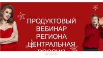 ПРОДУКТОВЫЙ ВЕБИНАР РЕГИОНА ЦЕНТРАЛЬНАЯ РОССИЯ