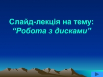 Слайд-лекція на тему: “Робота з дисками”