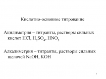 1
Кислотно-основное титрование
Ацидиметрия – титранты, растворы сильных кислот