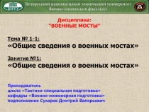 Дисциплина:
“ ВОЕННЫЕ МОСТЫ ”
Тема № 1-1:
Общие сведения о военных