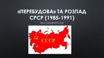 Перебудова  та розпад СРСР (1985-1991)