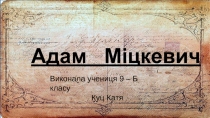 Адам Міцкевич
Виконала учениця 9 – Б класу
Куц Катя