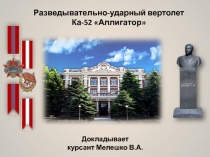 Разведывательно-ударный вертолет Ка-52 Аллигатор 
Докладывает
курсант Мелешко