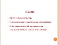 5 Дәріс.
Хромосомалық аурулар.
Клиникалық цитогенетиканың қағидаттары.
Адам