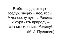 Рыбе - вода, птице - воздух, зверю – лес, горы. А человеку нужна Родина. И