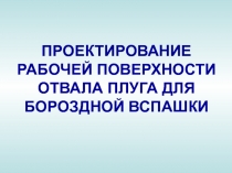 ПРОЕКТИРОВАНИЕ РАБОЧЕЙ ПОВЕРХНОСТИ ОТВАЛА ПЛУГА ДЛЯ БОРОЗДНОЙ ВСПАШКИ