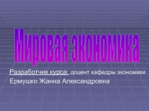 Разработчик курса: доцент кафедры экономики
Ермушко Жанна Александровна
Мировая