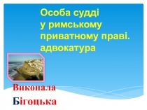 Особа судді
у римському
приватному праві.
адвокатура
Виконала
Б ігоцька Д іана