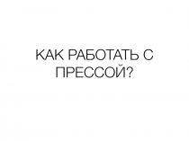КАК РАБОТАТЬ С ПРЕССОЙ?