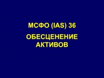 МСФО (IAS) 36
ОБЕСЦЕНЕНИЕ АКТИВОВ